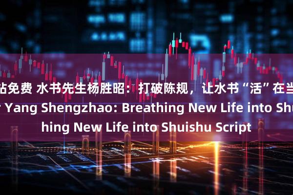 配资网站免费 水书先生杨胜昭：打破陈规，让水书“活”在当下 Shuishu Master Yang Shengzhao: Breathing New Life into Shuishu Script
