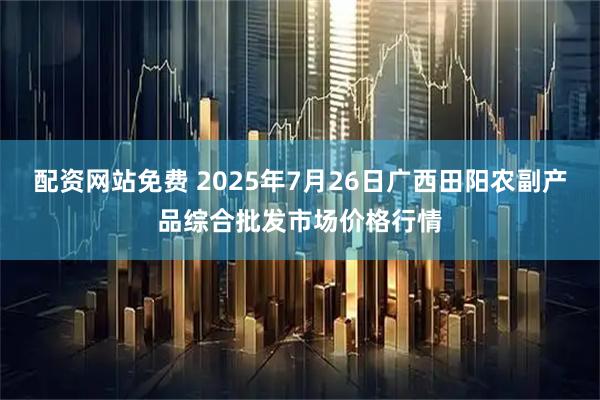 配资网站免费 2025年7月26日广西田阳农副产品综合批发市场价格行情