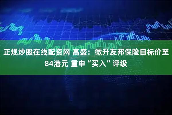 正规炒股在线配资网 高盛：微升友邦保险目标价至84港元 重申“买入”评级