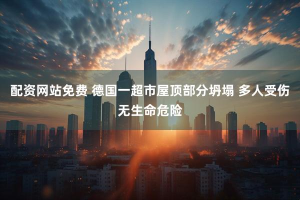 配资网站免费 德国一超市屋顶部分坍塌 多人受伤无生命危险