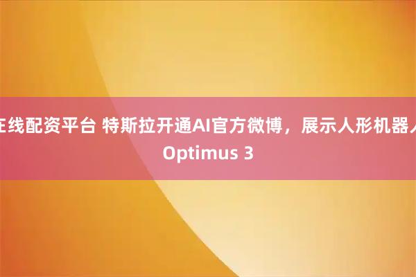 在线配资平台 特斯拉开通AI官方微博，展示人形机器人Optimus 3