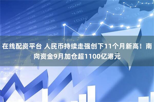 在线配资平台 人民币持续走强创下11个月新高！南向资金9月加仓超1100亿港元